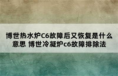 博世热水炉C6故障后又恢复是什么意思 博世冷凝炉c6故障排除法